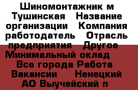 Шиномонтажник м.Тушинская › Название организации ­ Компания-работодатель › Отрасль предприятия ­ Другое › Минимальный оклад ­ 1 - Все города Работа » Вакансии   . Ненецкий АО,Выучейский п.